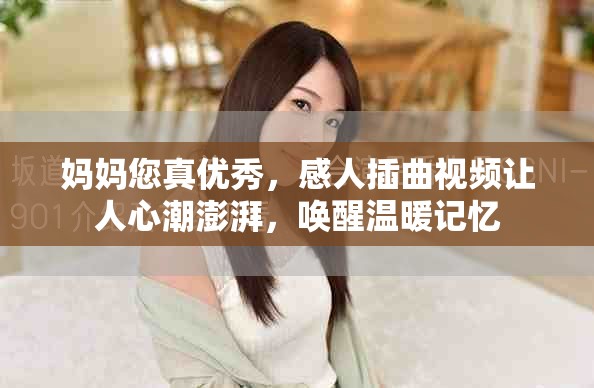 妈妈您真优秀，感人插曲视频让人心潮澎湃，唤醒温暖记忆