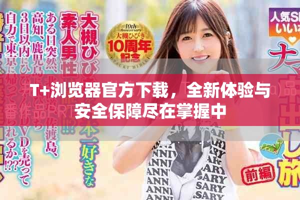 T+浏览器官方下载，全新体验与安全保障尽在掌握中