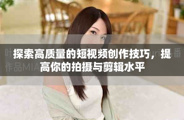 探索高质量的短视频创作技巧，提高你的拍摄与剪辑水平
