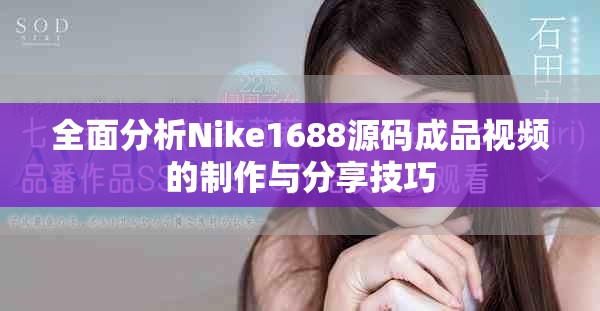 全面分析Nike1688源码成品视频的制作与分享技巧