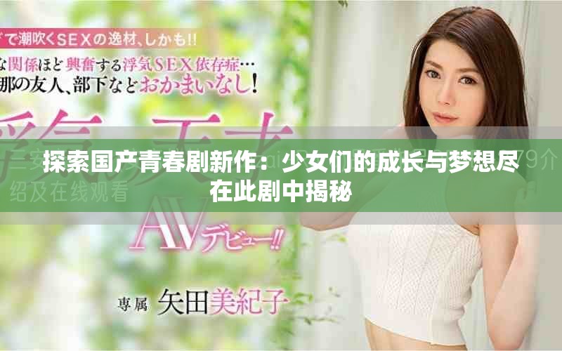 探索国产青春剧新作：少女们的成长与梦想尽在此剧中揭秘
