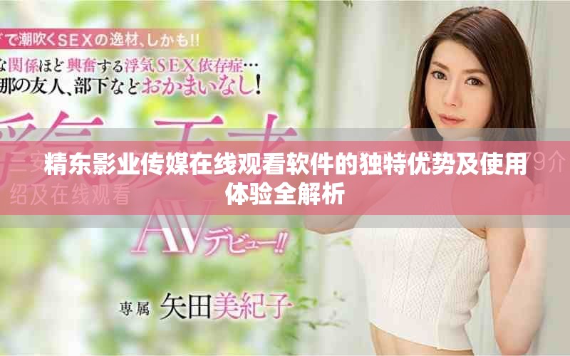 精东影业传媒在线观看软件的独特优势及使用体验全解析