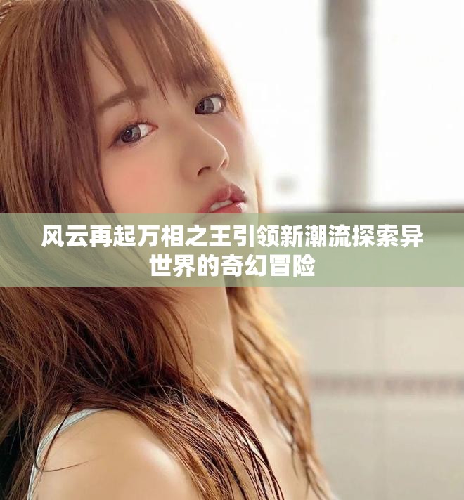 风云再起万相之王引领新潮流探索异世界的奇幻冒险