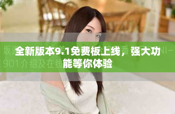 全新版本9.1免费板上线，强大功能等你体验