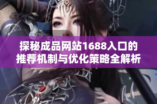 探秘成品网站1688入口的推荐机制与优化策略全解析