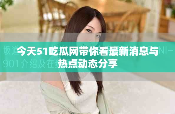今天51吃瓜网带你看最新消息与热点动态分享