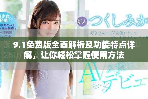 9.1免费版全面解析及功能特点详解，让你轻松掌握使用方法