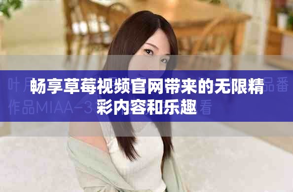 畅享草莓视频官网带来的无限精彩内容和乐趣