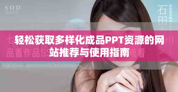 轻松获取多样化成品PPT资源的网站推荐与使用指南
