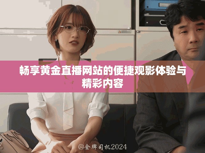 畅享黄金直播网站的便捷观影体验与精彩内容