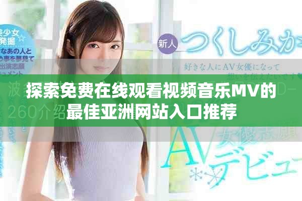 探索免费在线观看视频音乐MV的最佳亚洲网站入口推荐