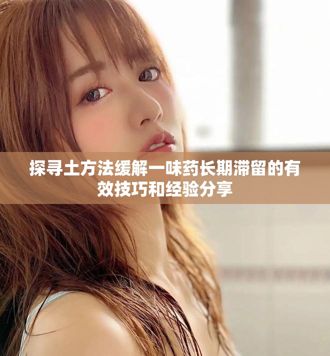 探寻土方法缓解一味药长期滞留的有效技巧和经验分享