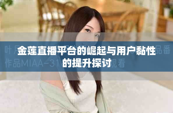 金莲直播平台的崛起与用户黏性的提升探讨