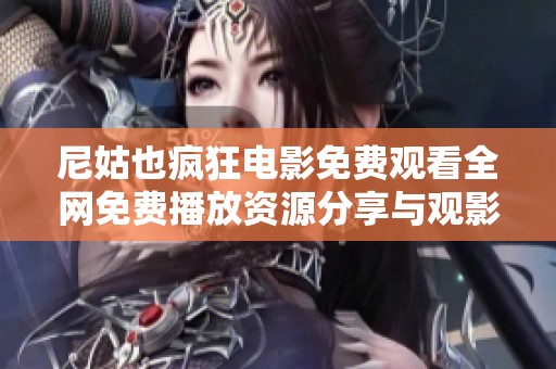 尼姑也疯狂电影免费观看全网免费播放资源分享与观影体验解析