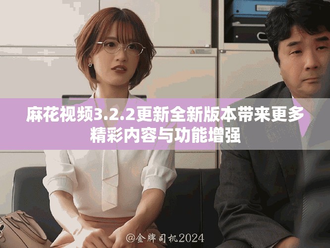 麻花视频3.2.2更新全新版本带来更多精彩内容与功能增强