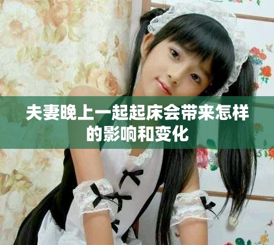 夫妻晚上一起起床会带来怎样的影响和变化
