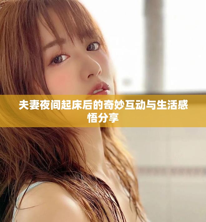 夫妻夜间起床后的奇妙互动与生活感悟分享
