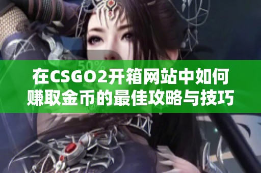 在CSGO2开箱网站中如何赚取金币的最佳攻略与技巧解析