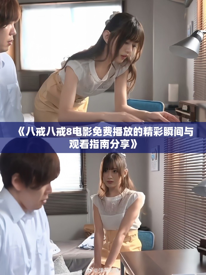 《八戒八戒8电影免费播放的精彩瞬间与观看指南分享》
