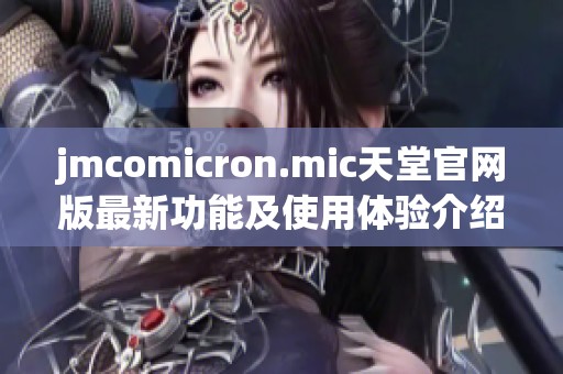 jmcomicron.mic天堂官网版最新功能及使用体验介绍