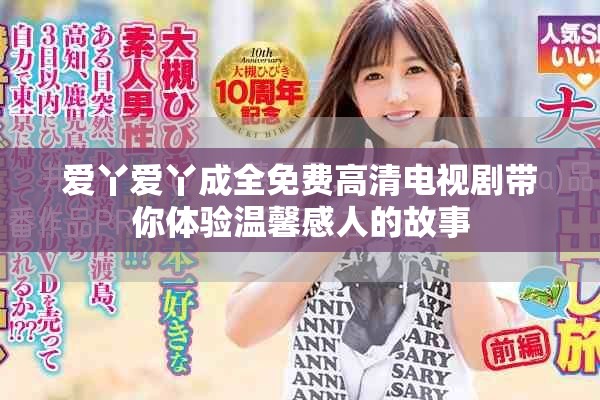 爱丫爱丫成全免费高清电视剧带你体验温馨感人的故事