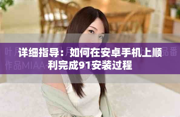 详细指导：如何在安卓手机上顺利完成91安装过程