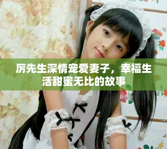 厉先生深情宠爱妻子，幸福生活甜蜜无比的故事