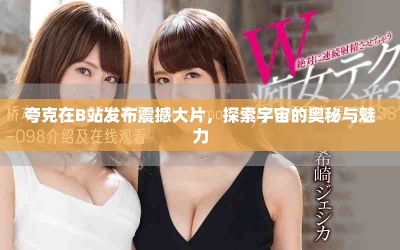 夸克在B站发布震撼大片，探索宇宙的奥秘与魅力