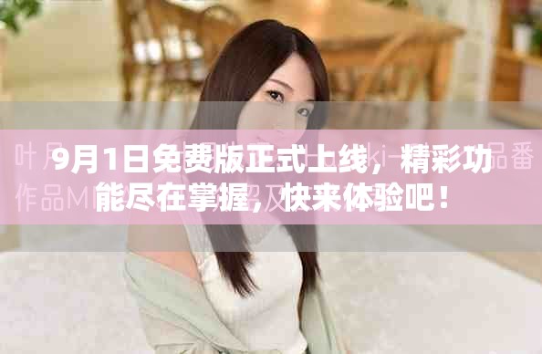 9月1日免费版正式上线，精彩功能尽在掌握，快来体验吧！