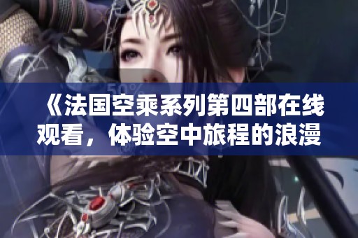 《法国空乘系列第四部在线观看，体验空中旅程的浪漫与冒险》