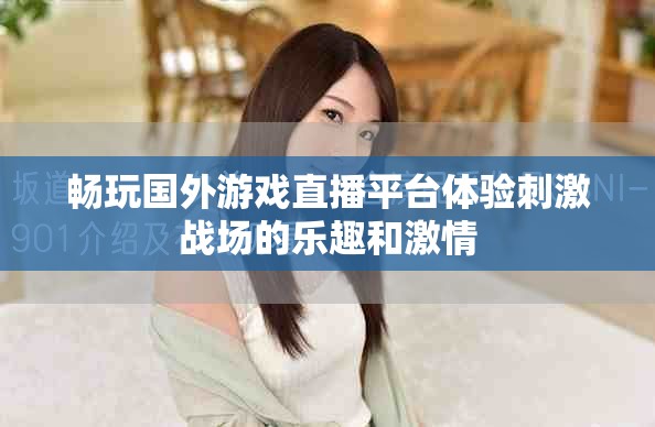畅玩国外游戏直播平台体验刺激战场的乐趣和激情