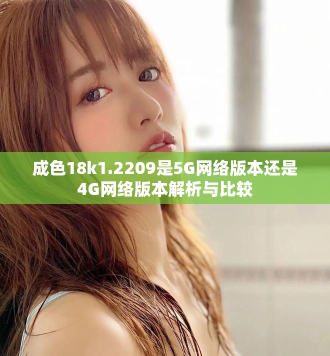 成色18k1.2209是5G网络版本还是4G网络版本解析与比较
