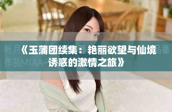 《玉蒲团续集：艳丽欲望与仙境诱惑的激情之旅》