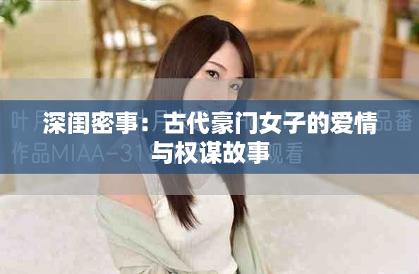 深闺密事：古代豪门女子的爱情与权谋故事