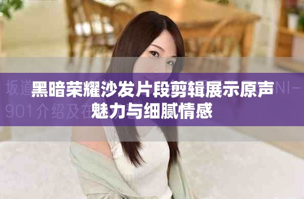 黑暗荣耀沙发片段剪辑展示原声魅力与细腻情感