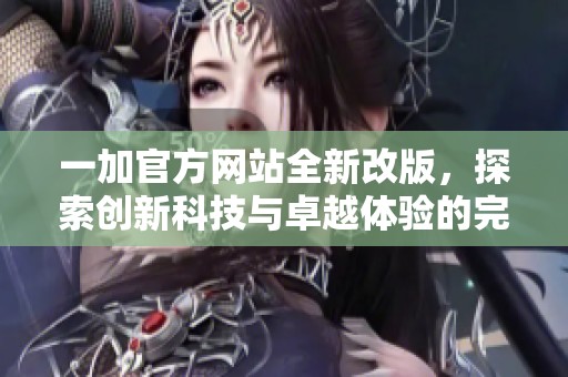 一加官方网站全新改版，探索创新科技与卓越体验的完美结合