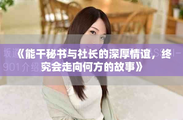 《能干秘书与社长的深厚情谊，终究会走向何方的故事》