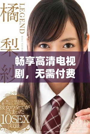畅享高清电视剧，无需付费在线观看每一集的精彩内容