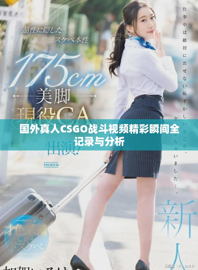 国外真人CSGO战斗视频精彩瞬间全记录与分析