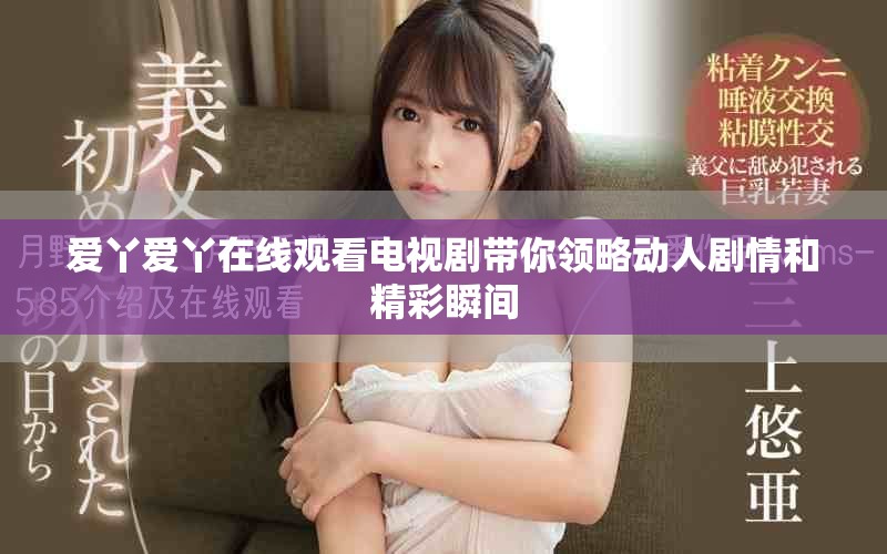 爱丫爱丫在线观看电视剧带你领略动人剧情和精彩瞬间