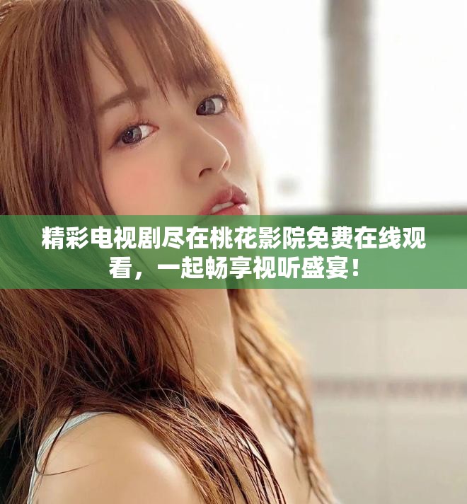 精彩电视剧尽在桃花影院免费在线观看，一起畅享视听盛宴！