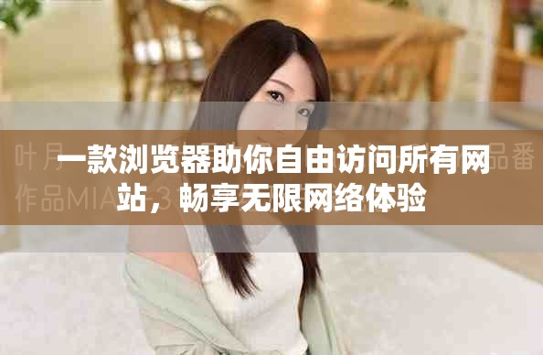 一款浏览器助你自由访问所有网站，畅享无限网络体验