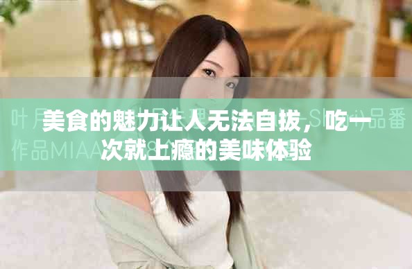 美食的魅力让人无法自拔，吃一次就上瘾的美味体验