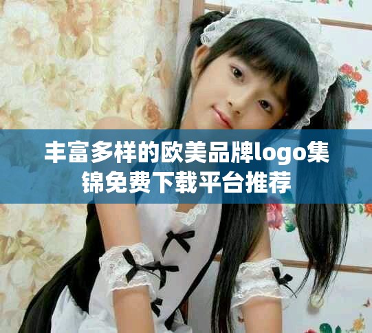 丰富多样的欧美品牌logo集锦免费下载平台推荐