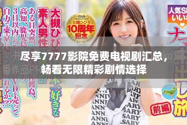 尽享7777影院免费电视剧汇总，畅看无限精彩剧情选择