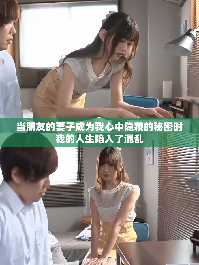 当朋友的妻子成为我心中隐藏的秘密时我的人生陷入了混乱