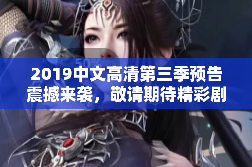 2019中文高清第三季预告震撼来袭，敬请期待精彩剧情