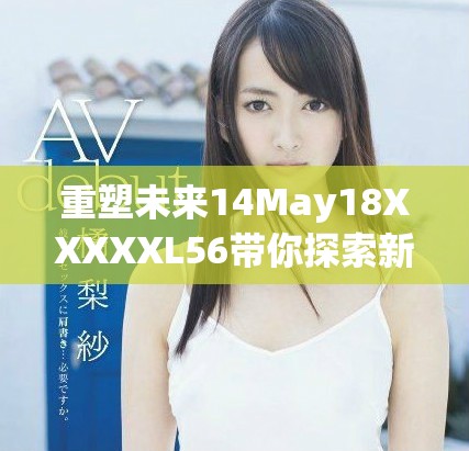 重塑未来14May18XXXXXL56带你探索新机遇与挑战的无限可能