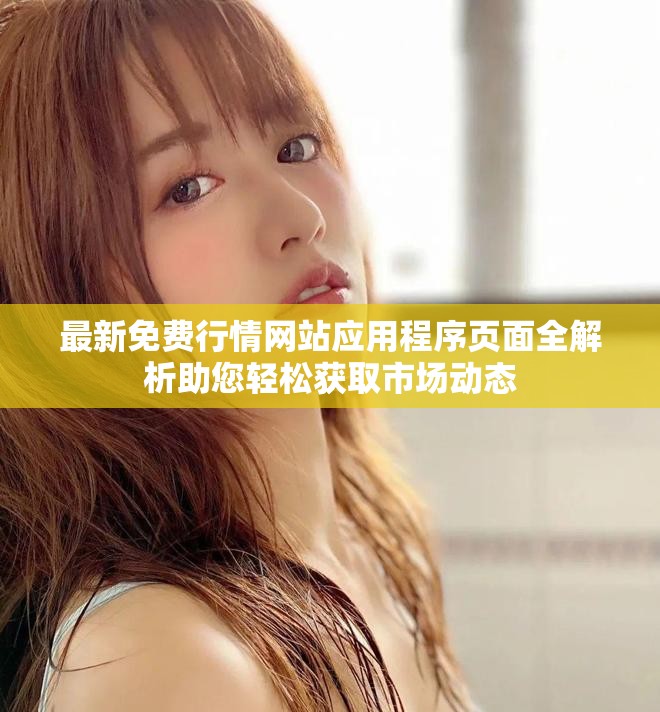 最新免费行情网站应用程序页面全解析助您轻松获取市场动态