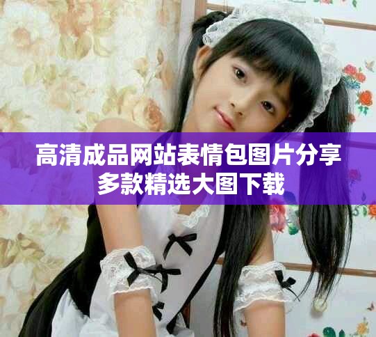 高清成品网站表情包图片分享 多款精选大图下载